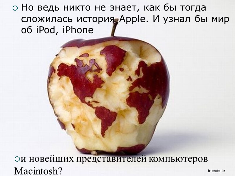 Но ведь никто не знает, как бы тогда сложилась история Apple. И узнал бы